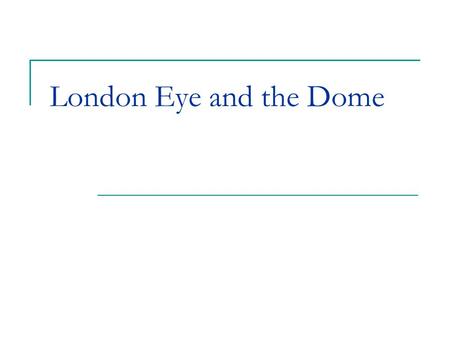 London Eye and the Dome. London Eye Location: Western end of Jubilee Gardens, on the South Bank of the River Thames, London, UK Constructed: 1999 Use: