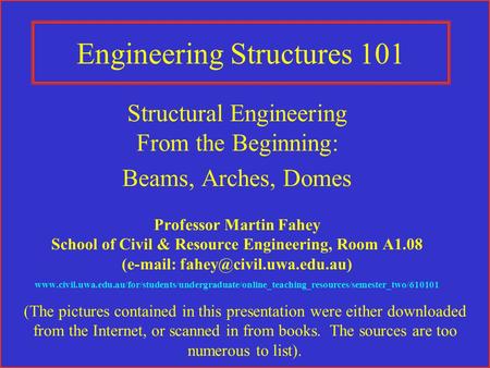 Engineering Structures 101 Structural Engineering From the Beginning: Beams, Arches, Domes Professor Martin Fahey School of Civil & Resource Engineering,