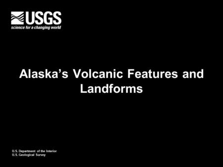 U.S. Department of the Interior U.S. Geological Survey Alaska’s Volcanic Features and Landforms.