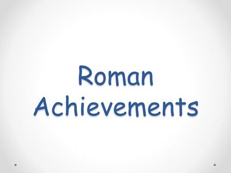 Roman Achievements. Greco-Roman Civilization Romans borrowed ideas from the Greeks. Romans believed that Greek art, literature, philosophy, and scientific.