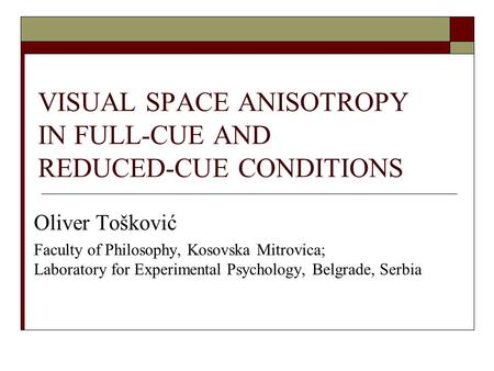 VISUAL SPACE ANISOTROPY IN FULL-CUE AND REDUCED-CUE CONDITIONS Oliver Tošković Faculty of Philosophy, Kosovska Mitrovica; Laboratory for Experimental Psychology,