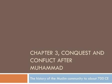 CHAPTER 3, CONQUEST AND CONFLICT AFTER MUHAMMAD The history of the Muslim community to about 700 CE.