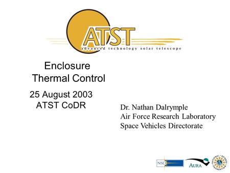 Enclosure Thermal Control 25 August 2003 ATST CoDR Dr. Nathan Dalrymple Air Force Research Laboratory Space Vehicles Directorate.