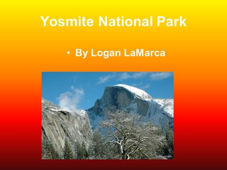 Yosmite National Park By Logan LaMarca. Location Region-West State-California Capital-Sacramento Longitude-37.8333°N,119 Latitude-5000°W Half Dome.