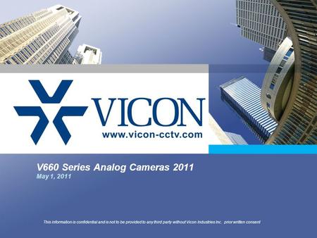 V660 Series Analog Cameras 2011 May 1, 2011 This information is confidential and is not to be provided to any third party without Vicon Industries Inc.