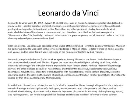 Leonardo da Vinci Leonardo da Vinci (April 15, 1452 – May 2, 1519, Old Style) was an Italian Renaissance scholar who dabbled in many trades – painter,