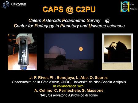 C2PU Calern Asteroids Polarimetric Center for Pedagogy in Planetary and Universe sciences J.-P. Rivet, Ph. Bendjoya, L. Abe, O. Suarez.