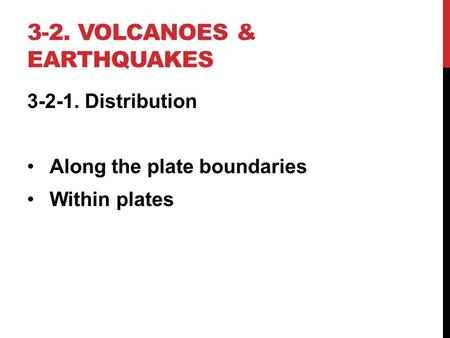 3-2. VOLCANOES & EARTHQUAKES 3-2-1. Distribution Along the plate boundaries Within plates.