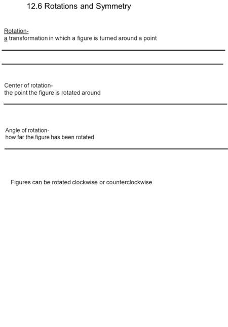 12.6 Rotations and Symmetry Rotation- a transformation in which a figure is turned around a point Center of rotation- the point the figure is rotated around.