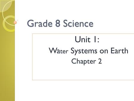 Grade 8 Science Unit 1: Wa ter Systems on Earth Chapter 2.