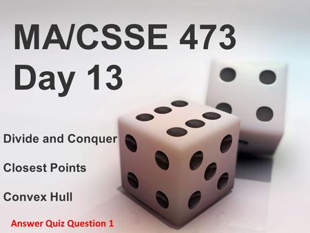 MA/CSSE 473 Day 13 Divide and Conquer Closest Points Convex Hull Answer Quiz Question 1.