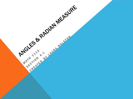 ANGLES & RADIAN MEASURE MATH 1113 SECTION 4.1 CREATED BY LAURA RALSTON.