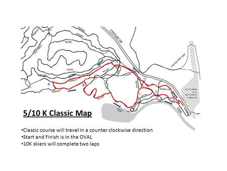 5/10 K Classic Map Classic course will travel in a counter clockwise direction Start and Finish is in the OVAL 10K skiers will complete two laps.