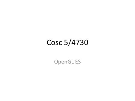 Cosc 5/4730 OpenGL ES.