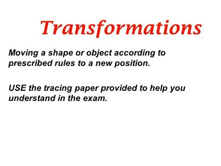 Transformations Moving a shape or object according to prescribed rules to a new position. USE the tracing paper provided to help you understand in the.