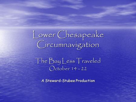 Lower Chesapeake Circumnavigation The Bay Less Traveled October 14 - 22 A Steward-Stubee Production.