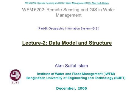 WFM 6202: Remote Sensing and GIS in Water Management © Dr. Akm Saiful IslamDr. Akm Saiful Islam WFM 6202: Remote Sensing and GIS in Water Management Akm.