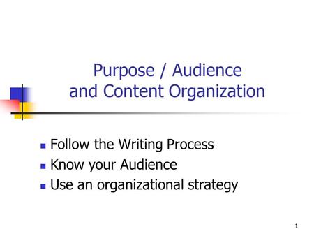 1 Purpose / Audience and Content Organization Follow the Writing Process Know your Audience Use an organizational strategy.