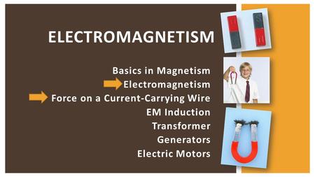 Basics in Magnetism Electromagnetism Force on a Current-Carrying Wire EM Induction Transformer Generators Electric Motors ELECTROMAGNETISM.