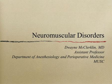 Neuromuscular Disorders Dwayne McClerklin, MD Assistant Professor Department of Anesthesiology and Perioperative Medicine MUSC.