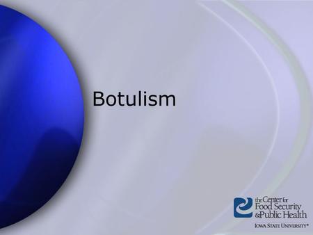 Botulism. Center for Food Security and Public Health Iowa State University 2004 Overview Organism History Epidemiology Transmission Disease in Humans.