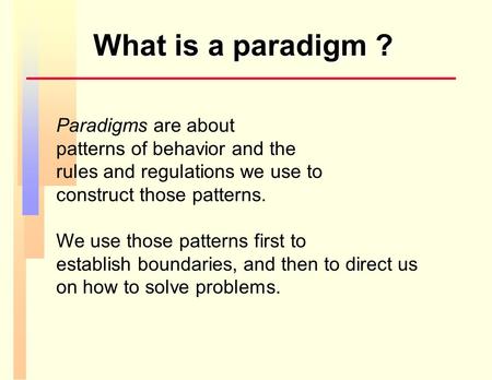 What is a paradigm ? Paradigms are about patterns of behavior and the rules and regulations we use to construct those patterns. We use those patterns.