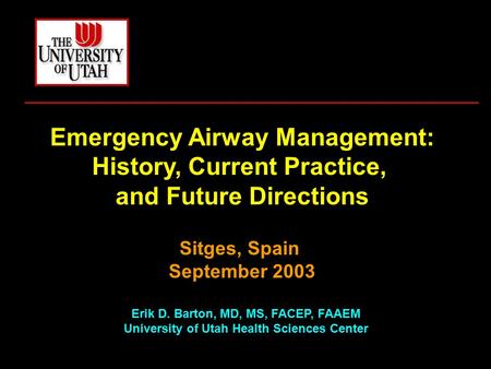 Emergency Airway Management: History, Current Practice, and Future Directions Sitges, Spain September 2003 Erik D. Barton, MD, MS, FACEP, FAAEM University.