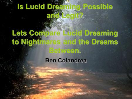 Is Lucid Dreaming Possible and Legit? Lets Compare Lucid Dreaming to Nightmares and the Dreams Between. Ben Colandrea.