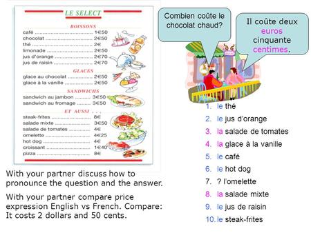 Combien coûte le chocolat chaud? Il coûte deux euros cinquante centimes. 1.le thé 2.le jus d’orange 3.la salade de tomates 4.la glace à la vanille 5.le.