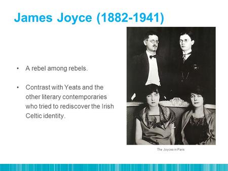 A rebel among rebels. Contrast with Yeats and the other literary contemporaries who tried to rediscover the Irish Celtic identity. The Joyces in Paris.