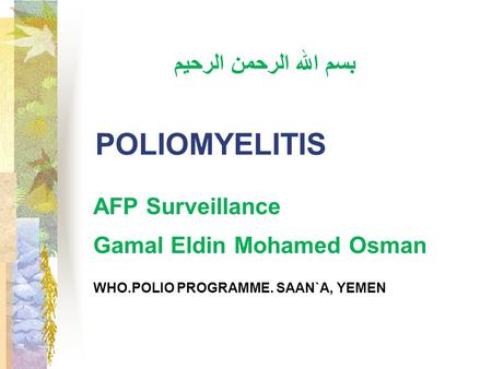 POLIOMYELITIS AFP Surveillance Gamal Eldin Mohamed Osman بسم الله الرحمن الرحيم WHO.POLIO PROGRAMME. SAAN`A, YEMEN.