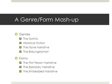 A Genre/Form Mash-up  Genres  The Gothic  Historical Fiction  The Slave Narrative  The Bildungsroman  Forms  The First Person Narrative  The Epistolary.