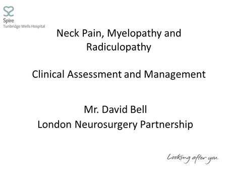 Neck Pain, Myelopathy and Radiculopathy Clinical Assessment and Management Mr. David Bell London Neurosurgery Partnership.