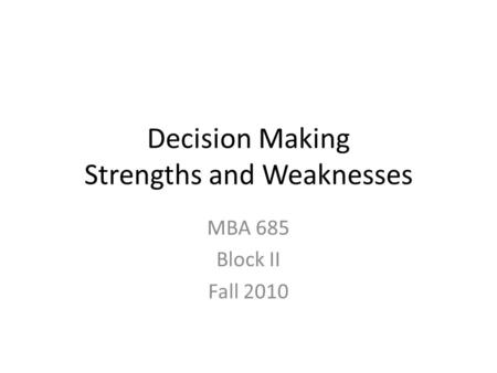 Decision Making Strengths and Weaknesses MBA 685 Block II Fall 2010.