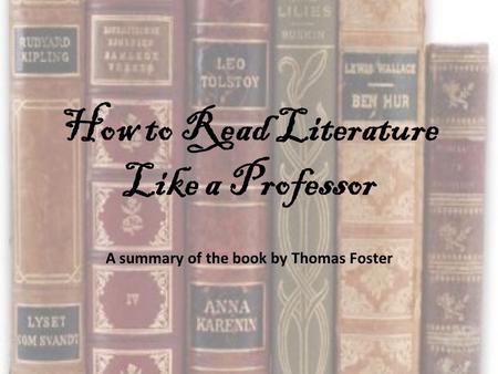 How to Read Literature Like a Professor A summary of the book by Thomas Foster.