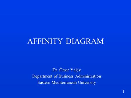 1 AFFINITY DIAGRAM Dr. Ömer Yağız Department of Business Administration Eastern Mediterranean University.