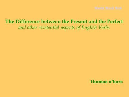 The Difference between the Present and the Perfect and other existential aspects of English Verbs thomas o’hare World Word Web.