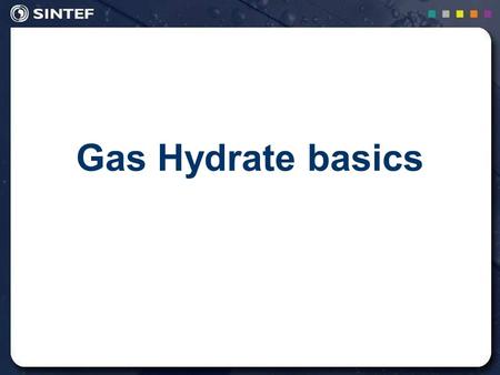 1 Gas Hydrate basics. 2 Gas Hydrates Ice-like, crystalline solid May exist at temperatures up to 25 ° C at high pressure ‘Practical discovery’ by Hammerschmidt,