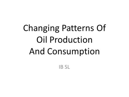 Changing Patterns Of Oil Production And Consumption IB SL.