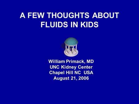 A FEW THOUGHTS ABOUT FLUIDS IN KIDS William Primack, MD UNC Kidney Center Chapel Hill NC USA August 21, 2006.