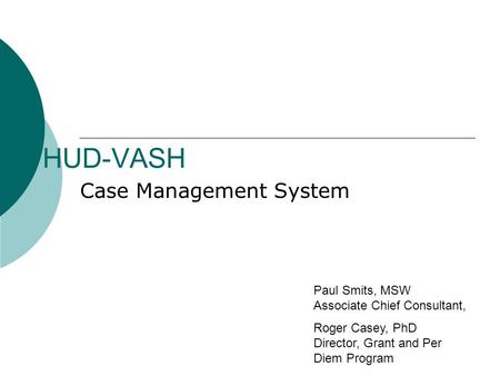 HUD-VASH Case Management System Paul Smits, MSW Associate Chief Consultant, Roger Casey, PhD Director, Grant and Per Diem Program.