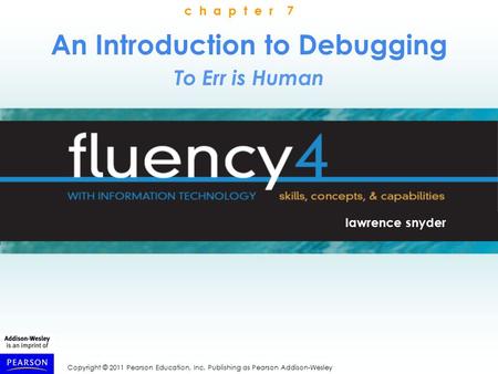 Copyright © 2011 Pearson Education, Inc. Publishing as Pearson Addison-Wesley An Introduction to Debugging To Err is Human lawrence snyder c h a p t e.