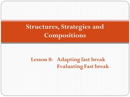 Structures, Strategies and Compositions Lesson 8:Adapting fast break Evaluating Fast break.