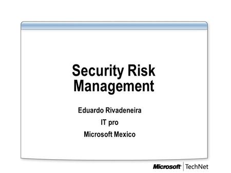 Security Risk Management Eduardo Rivadeneira IT pro Microsoft Mexico.