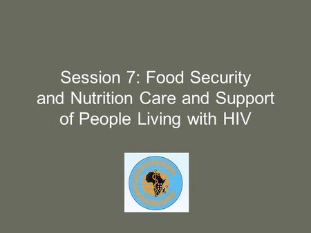 Session 7: Food Security and Nutrition Care and Support of People Living with HIV.