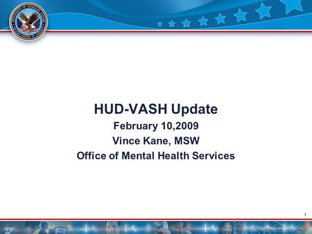 1 HUD-VASH Update February 10,2009 Vince Kane, MSW Office of Mental Health Services.