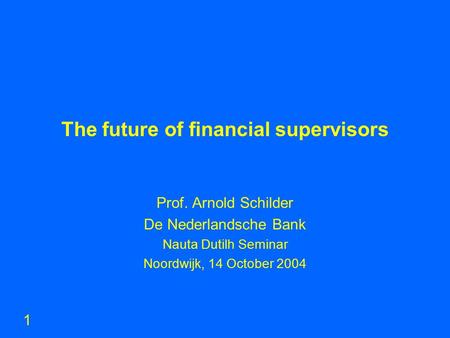 The future of financial supervisors Prof. Arnold Schilder De Nederlandsche Bank Nauta Dutilh Seminar Noordwijk, 14 October 2004 1.