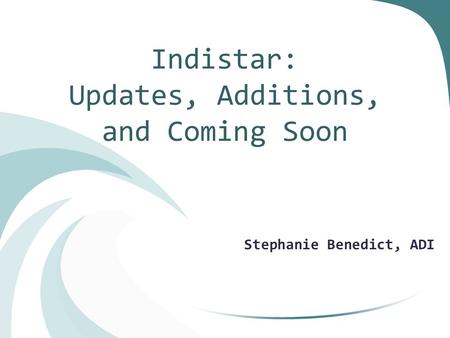 Indistar: Updates, Additions, and Coming Soon Stephanie Benedict, ADI.