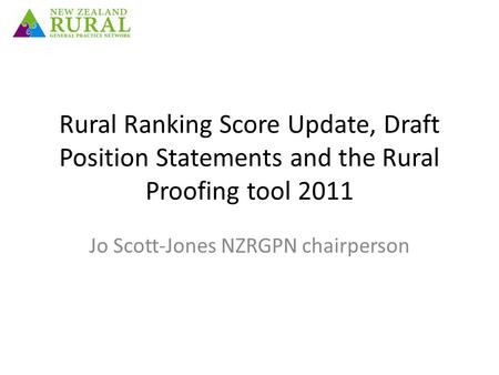 Rural Ranking Score Update, Draft Position Statements and the Rural Proofing tool 2011 Jo Scott-Jones NZRGPN chairperson.