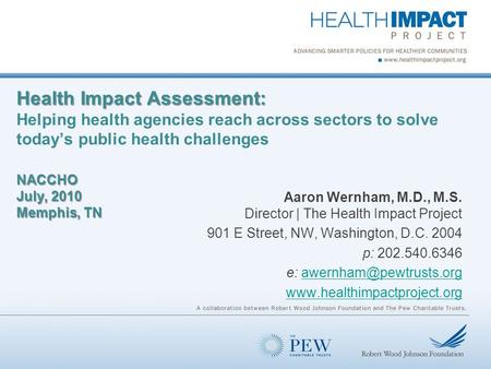 Health Impact Assessment: NACCHO July, 2010 Memphis, TN Health Impact Assessment: Helping health agencies reach across sectors to solve today’s public.